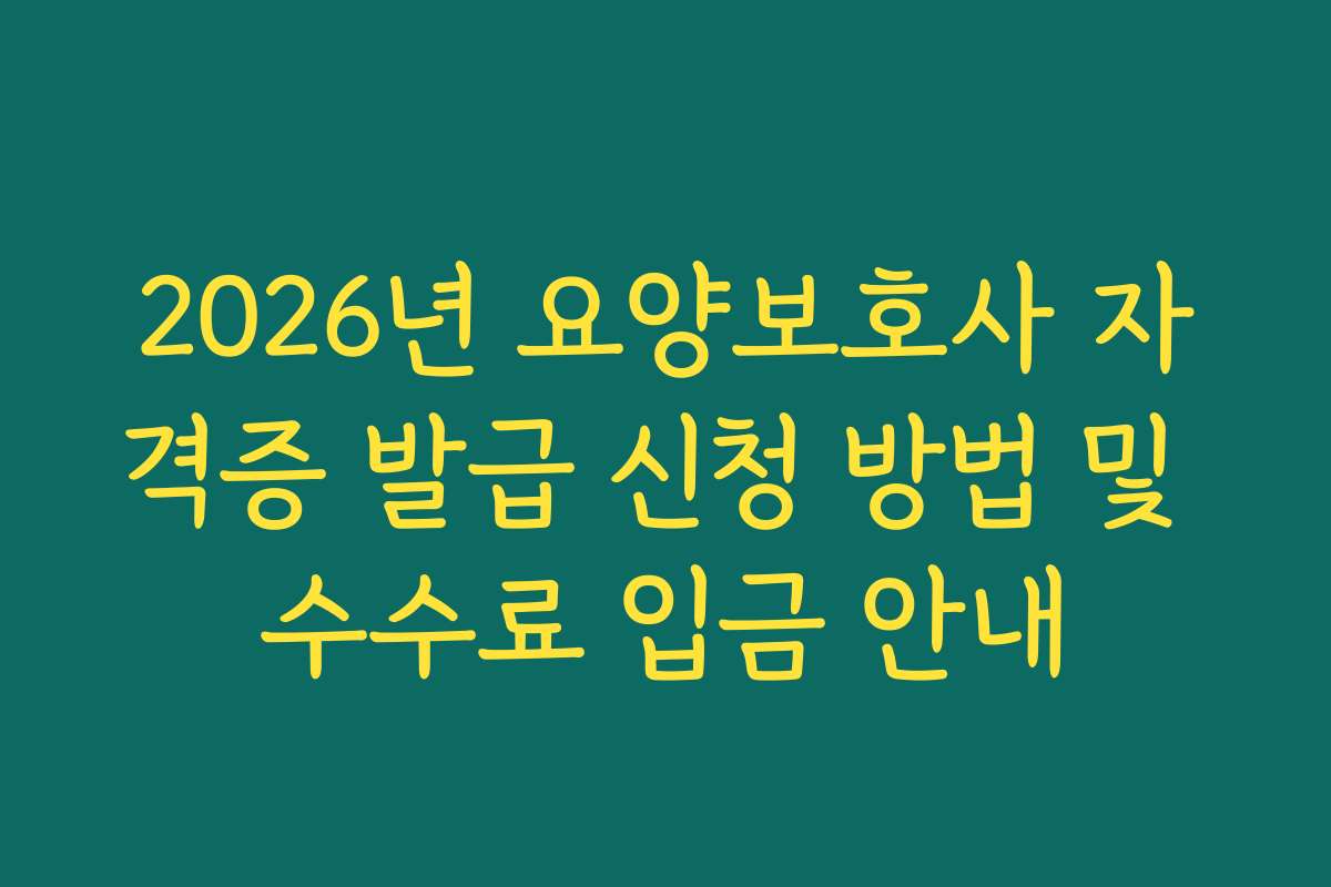 2026년 요양보호사 자격증 발급 신청 방법 및 수수료 입금 안내