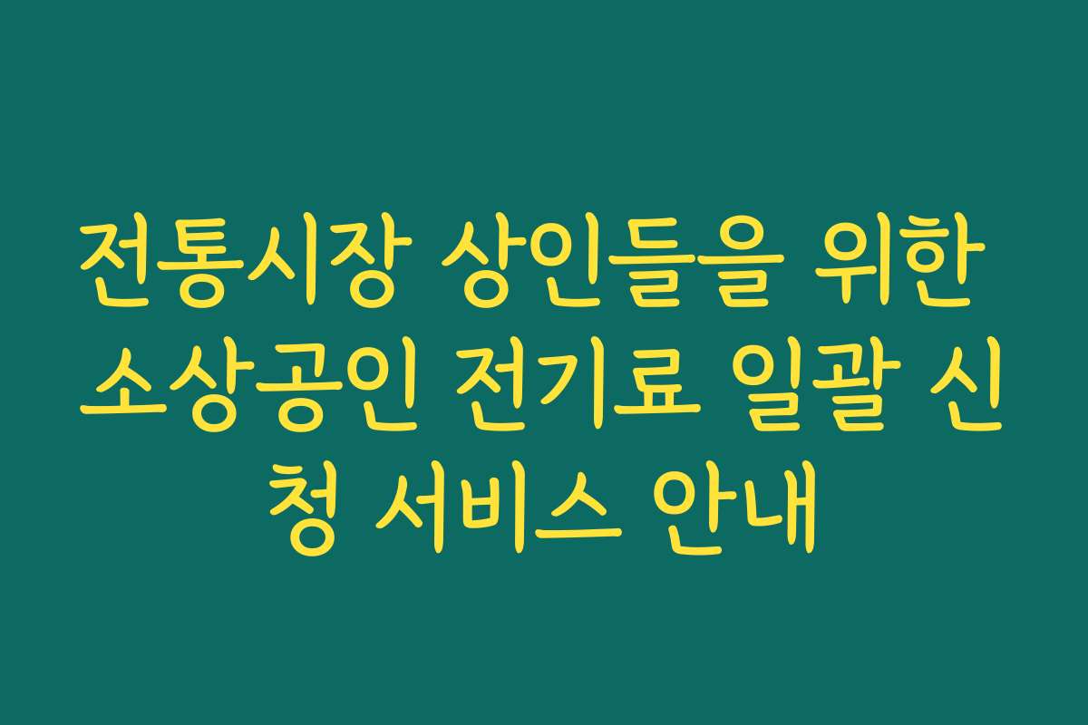 전통시장 상인들을 위한 소상공인 전기료 일괄 신청 서비스 안내