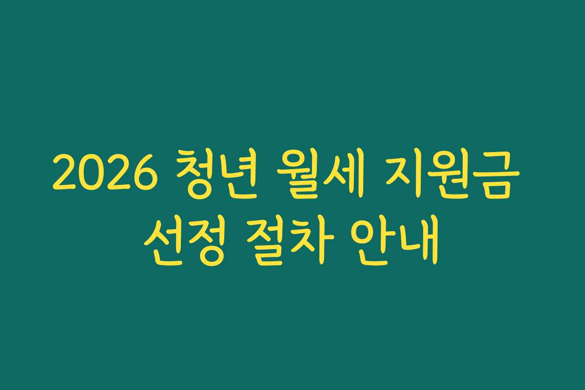 2026 청년 월세 지원금 선정 절차 안내