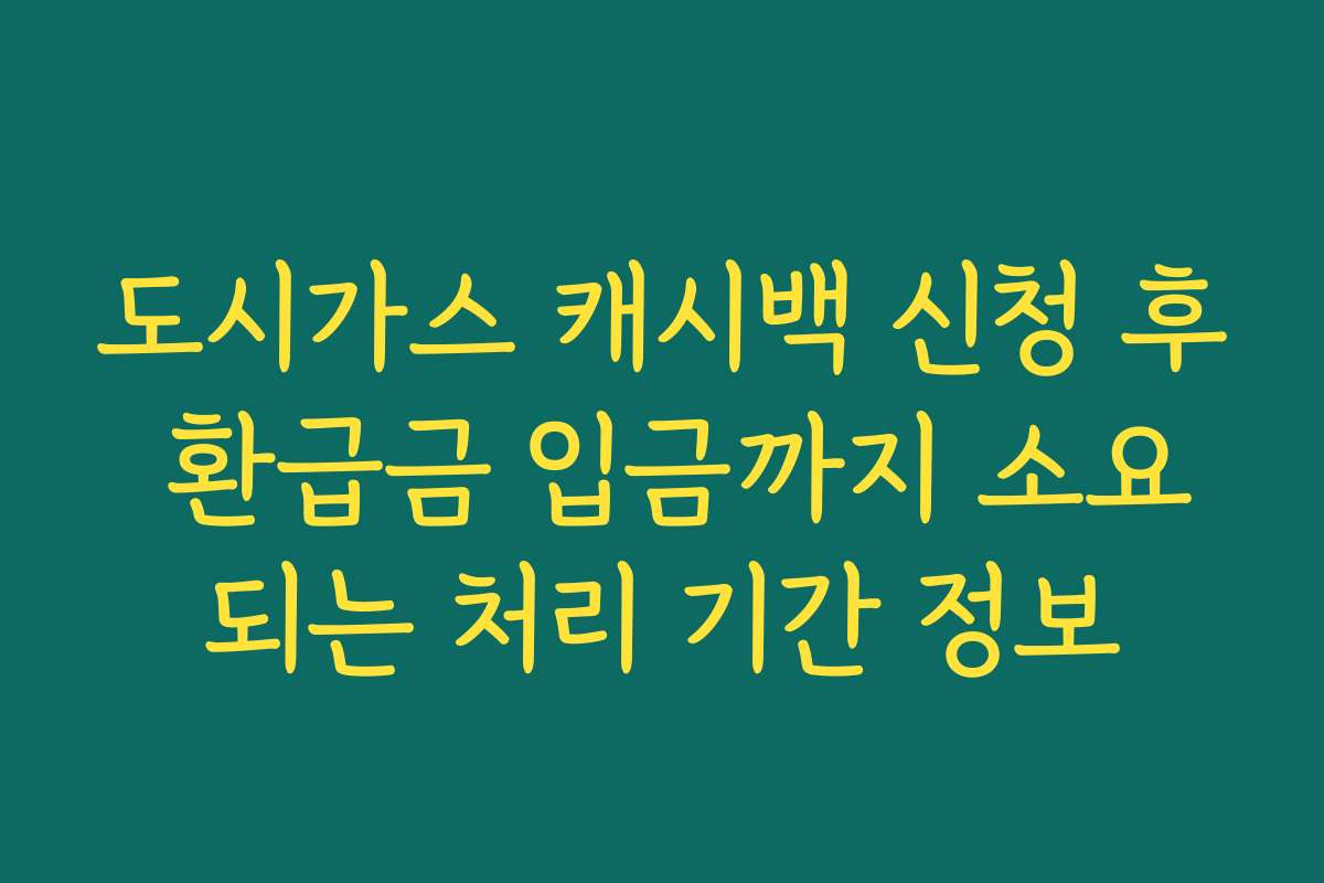 도시가스 캐시백 신청 후 환급금 입금까지 소요되는 처리 기간 정보
