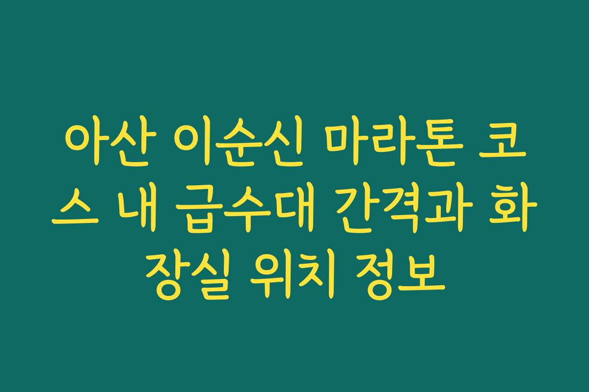 아산 이순신 마라톤 코스 내 급수대 간격과 화장실 위치 정보