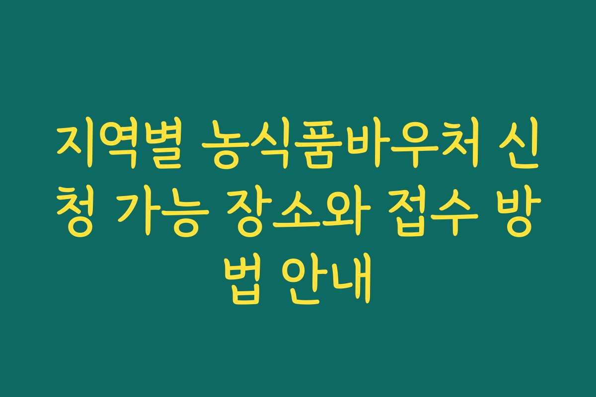 지역별 농식품바우처 신청 가능 장소와 접수 방법 안내
