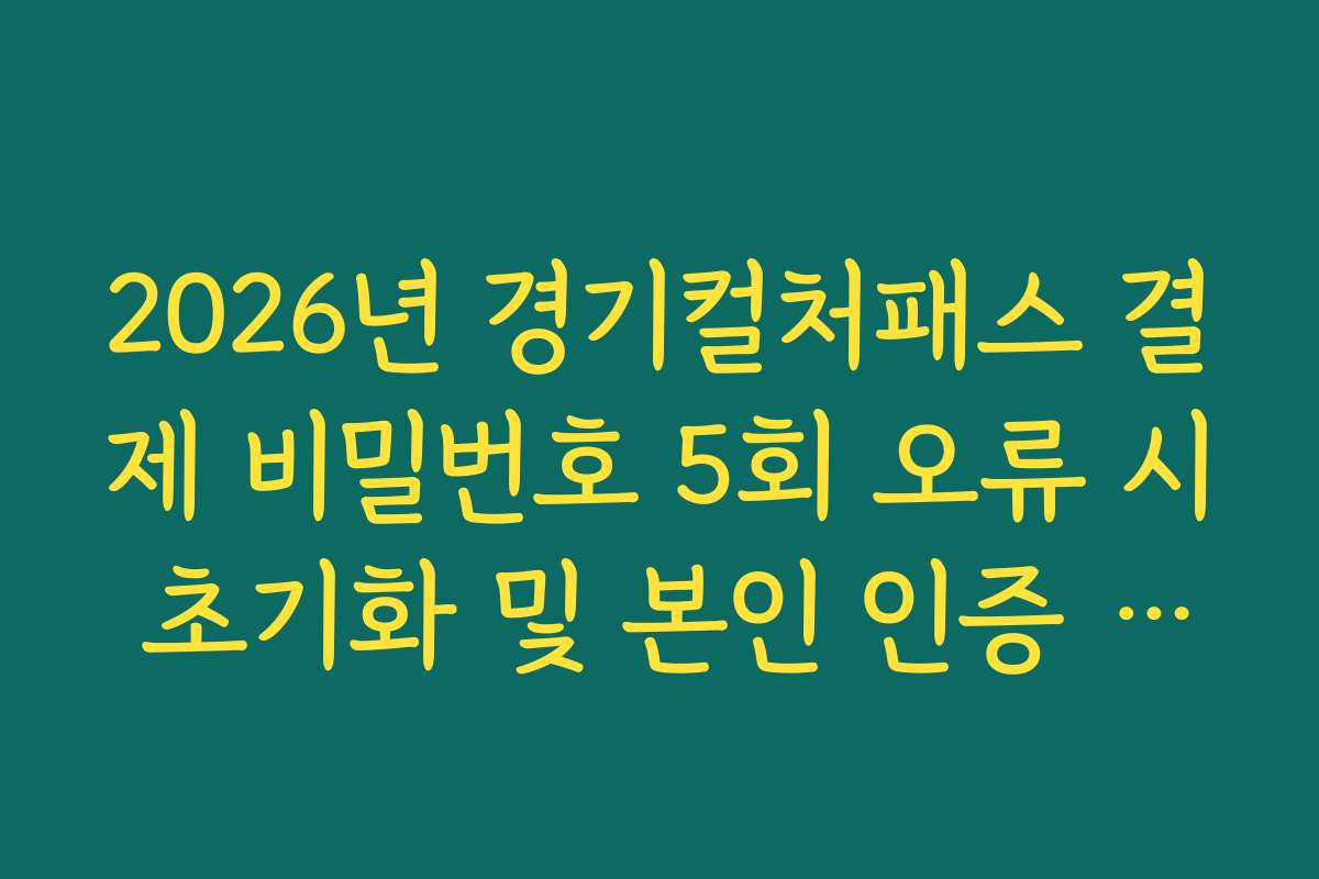 2026년 경기컬처패스 결제 비밀번호 5회 오류 시 초기화 및 본인 인증 절차