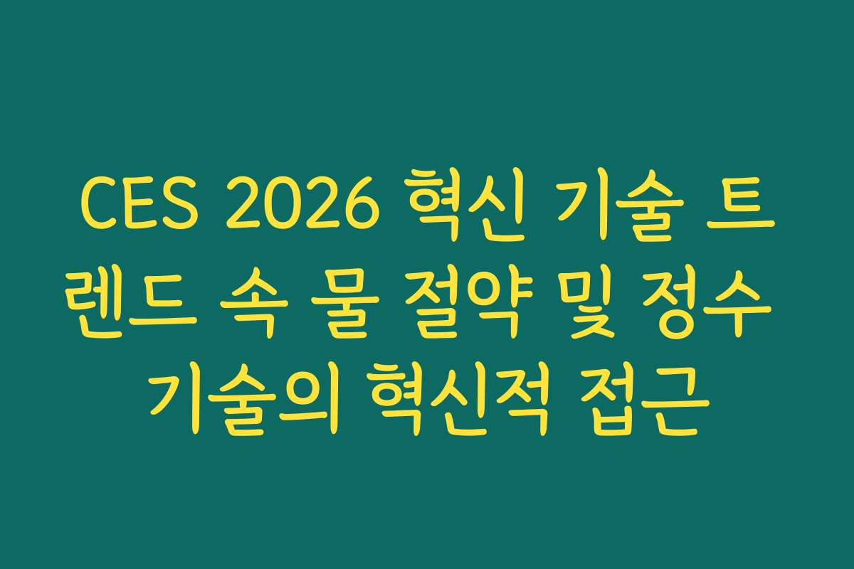 CES 2026 혁신 기술 트렌드 속 물 절약 및 정수 기술의 혁신적 접근
