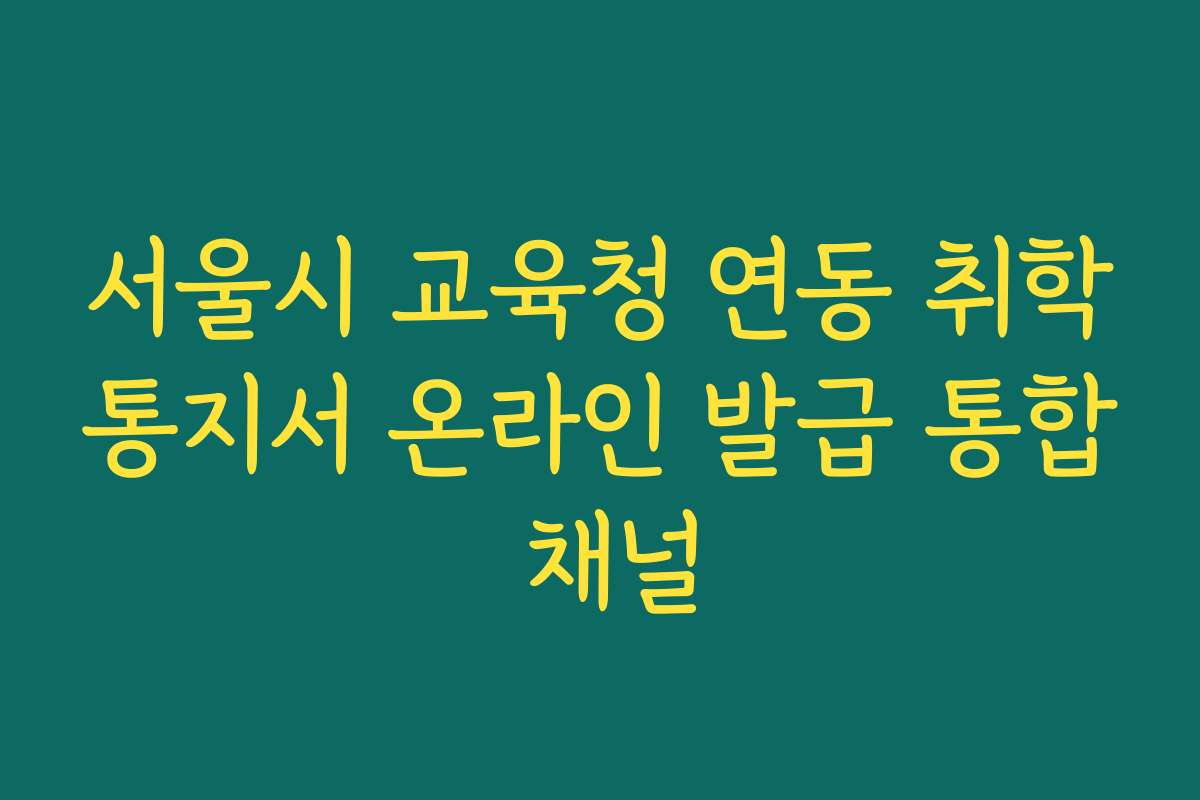 서울시 교육청 연동 취학통지서 온라인 발급 통합 채널