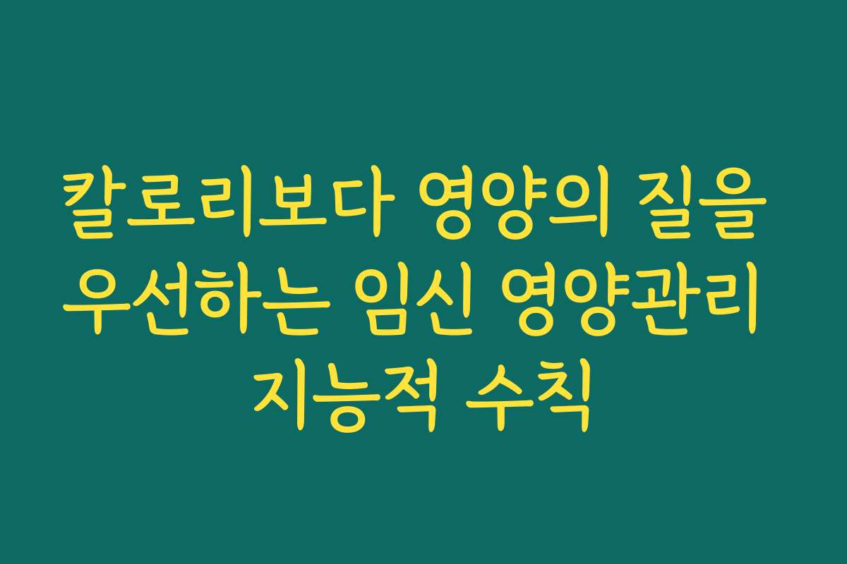 칼로리보다 영양의 질을 우선하는 임신 영양관리 지능적 수칙