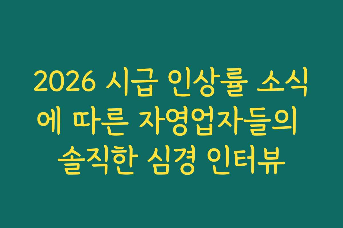 2026 시급 인상률 소식에 따른 자영업자들의 솔직한 심경 인터뷰