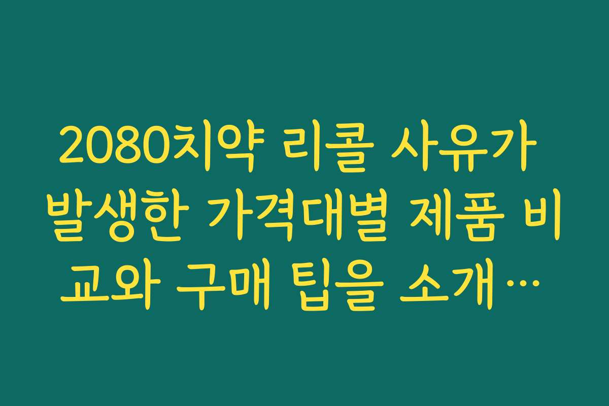 2080치약 리콜 사유가 발생한 가격대별 제품 비교와 구매 팁을 소개합니다