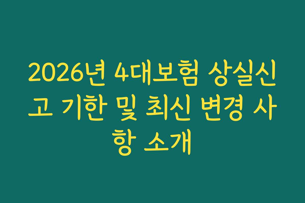 2026년 4대보험 상실신고 기한 및 최신 변경 사항 소개