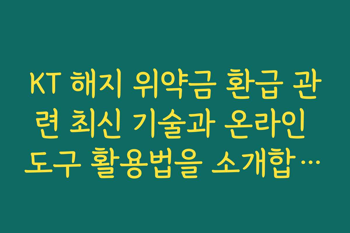 KT 해지 위약금 환급 관련 최신 기술과 온라인 도구 활용법을 소개합니다