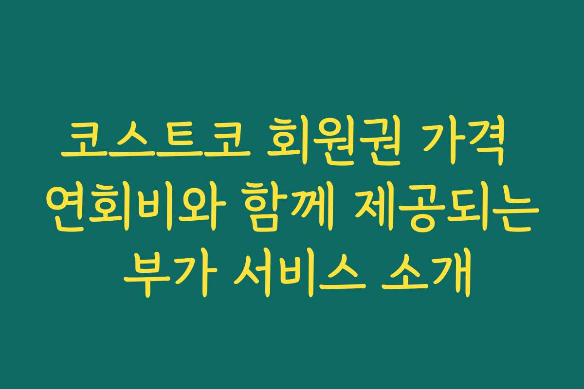 코스트코 회원권 가격 연회비와 함께 제공되는 부가 서비스 소개