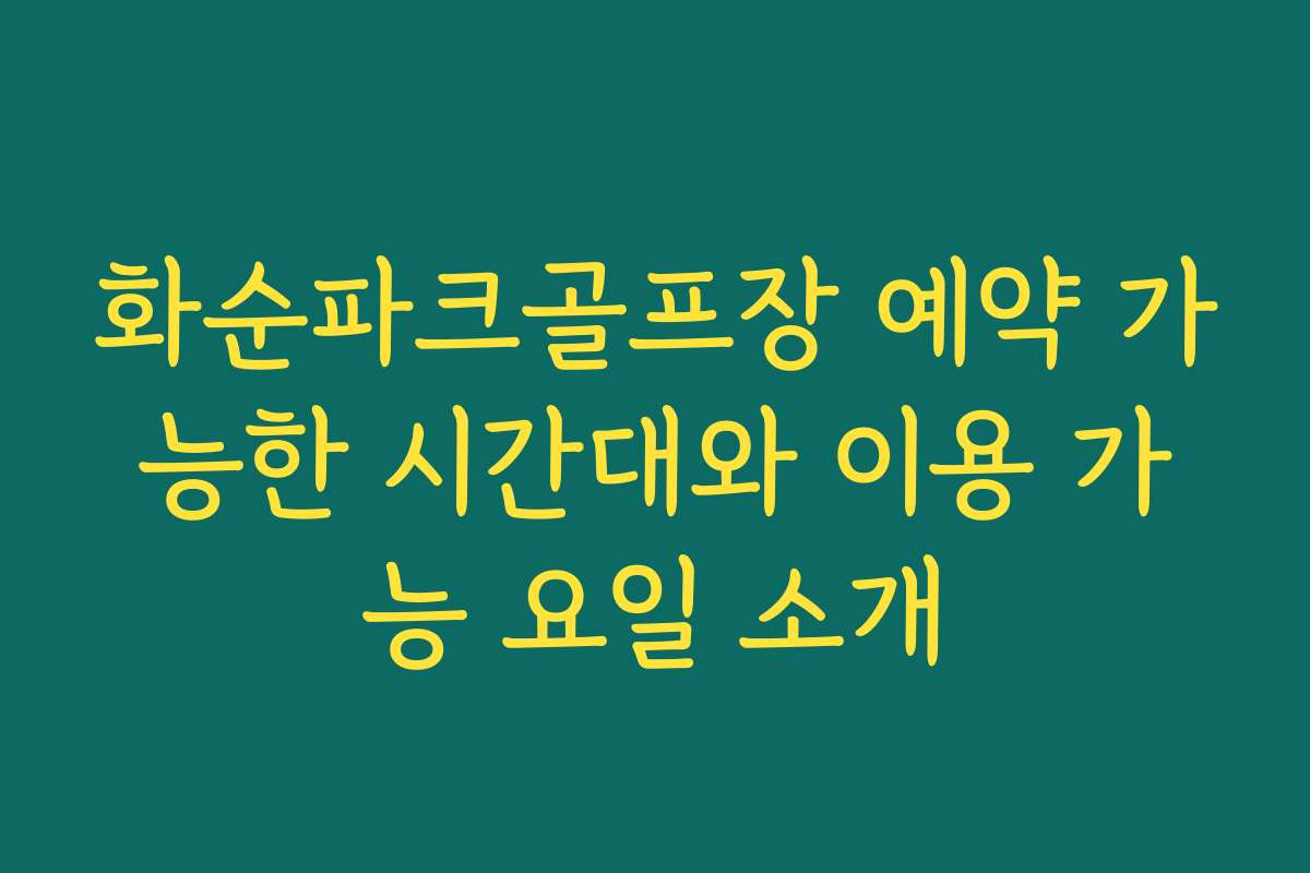 화순파크골프장 예약 가능한 시간대와 이용 가능 요일 소개