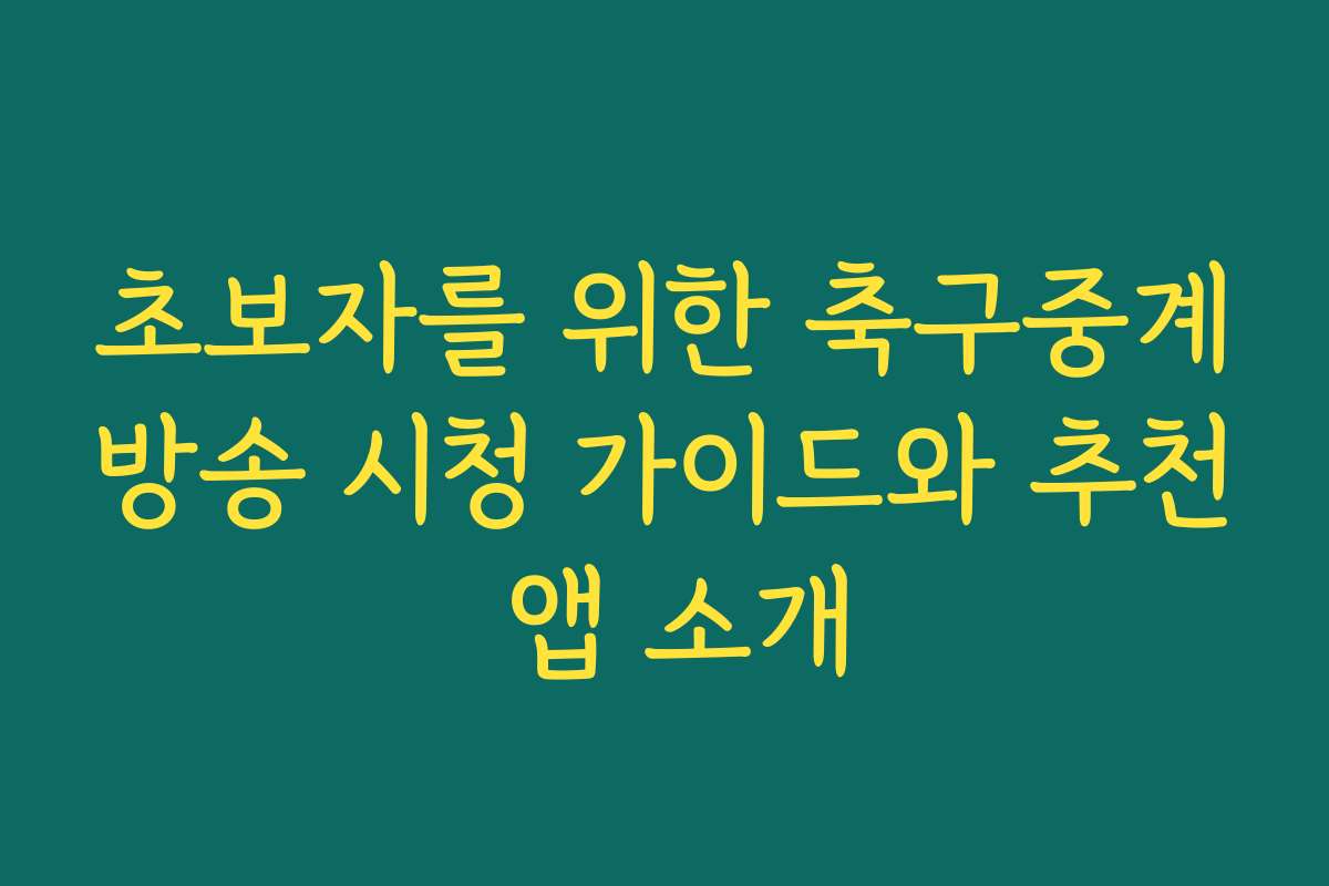 초보자를 위한 축구중계방송 시청 가이드와 추천 앱 소개