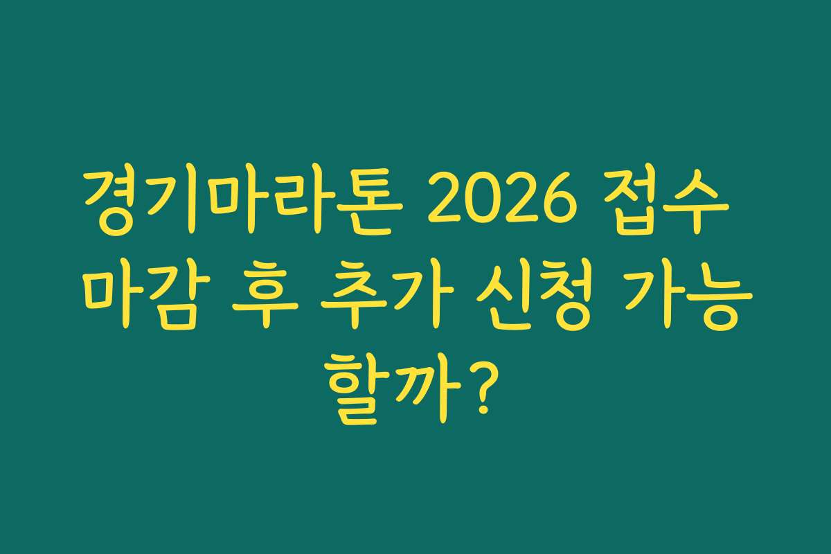 경기마라톤 2026 접수 마감 후 추가 신청 가능할까?
