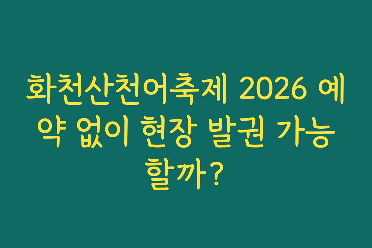 화천산천어축제 2026 예약 없이 현장 발권 가능할까?