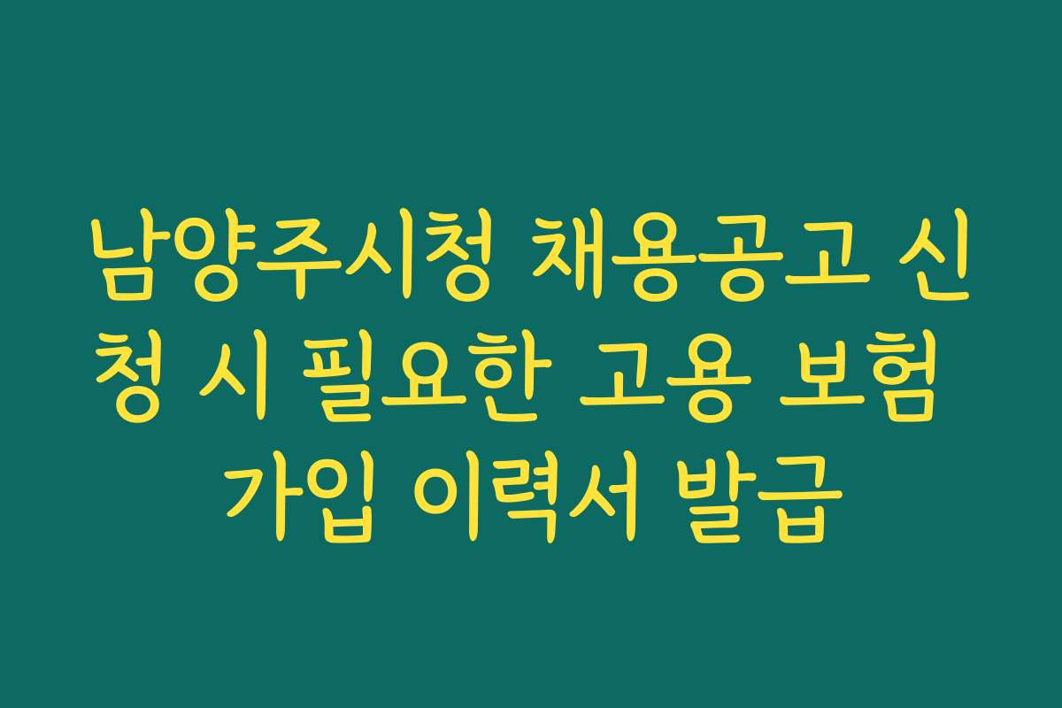 남양주시청 채용공고 신청 시 필요한 고용 보험 가입 이력서 발급