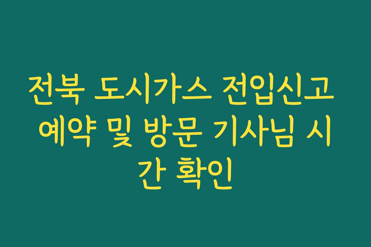 전북 도시가스 전입신고 예약 및 방문 기사님 시간 확인