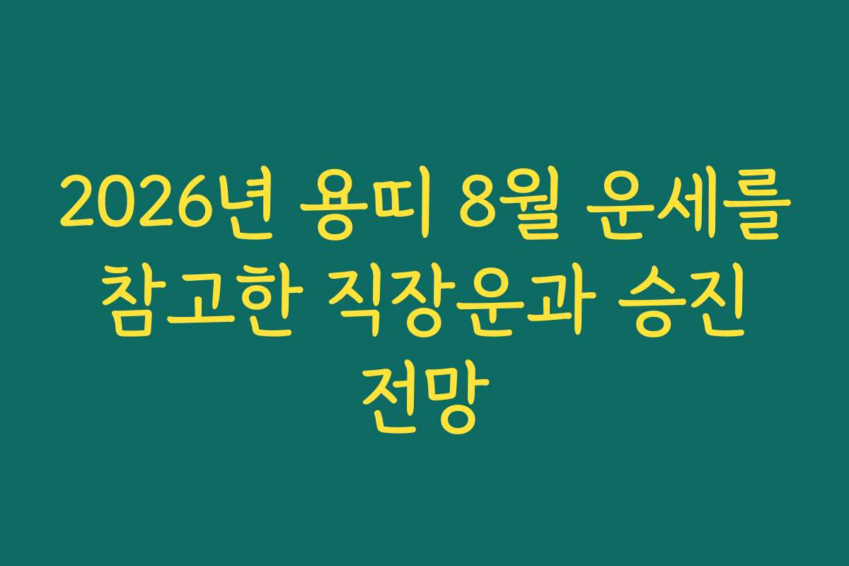 2026년 용띠 8월 운세를 참고한 직장운과 승진 전망