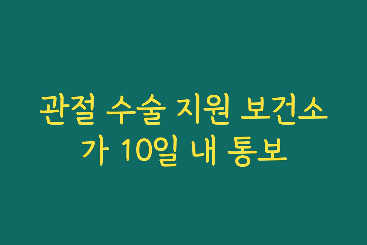 관절 수술 지원 보건소가 10일 내 통보