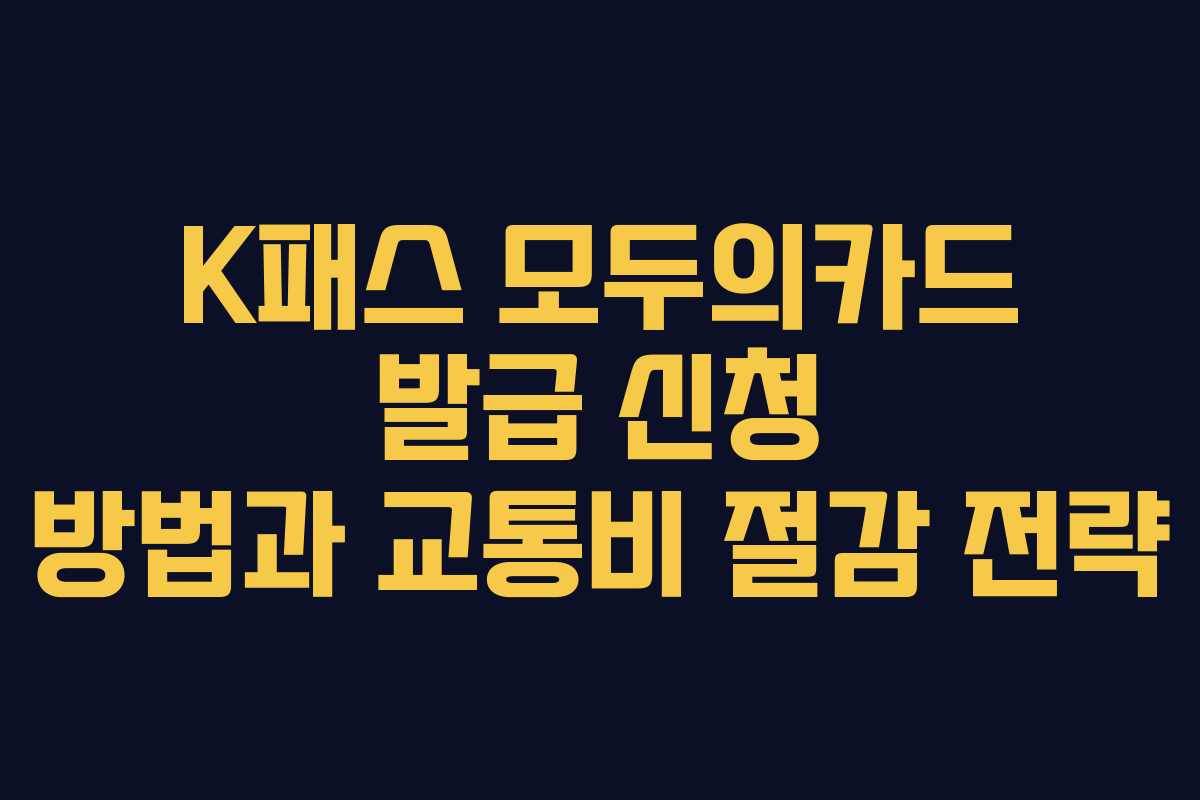 K패스 모두의카드 발급 신청 방법과 교통비 절감 전략