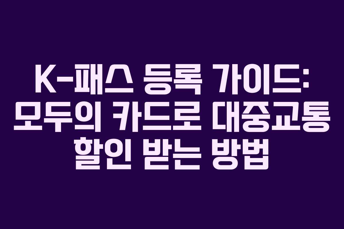 K-패스 등록 가이드: 모두의 카드로 대중교통 할인 받는 방법