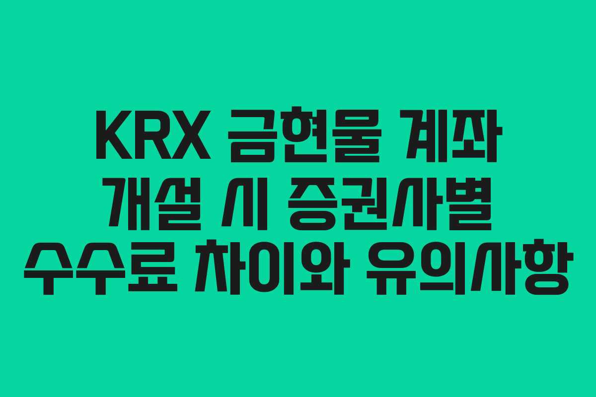 KRX 금현물 계좌 개설 시 증권사별 수수료 차이와 유의사항