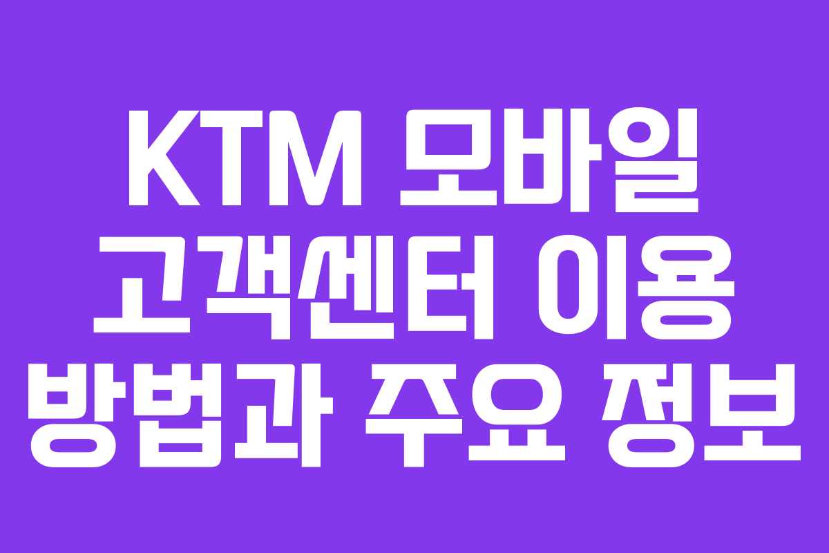 KTM 모바일 고객센터 이용 방법과 주요 정보