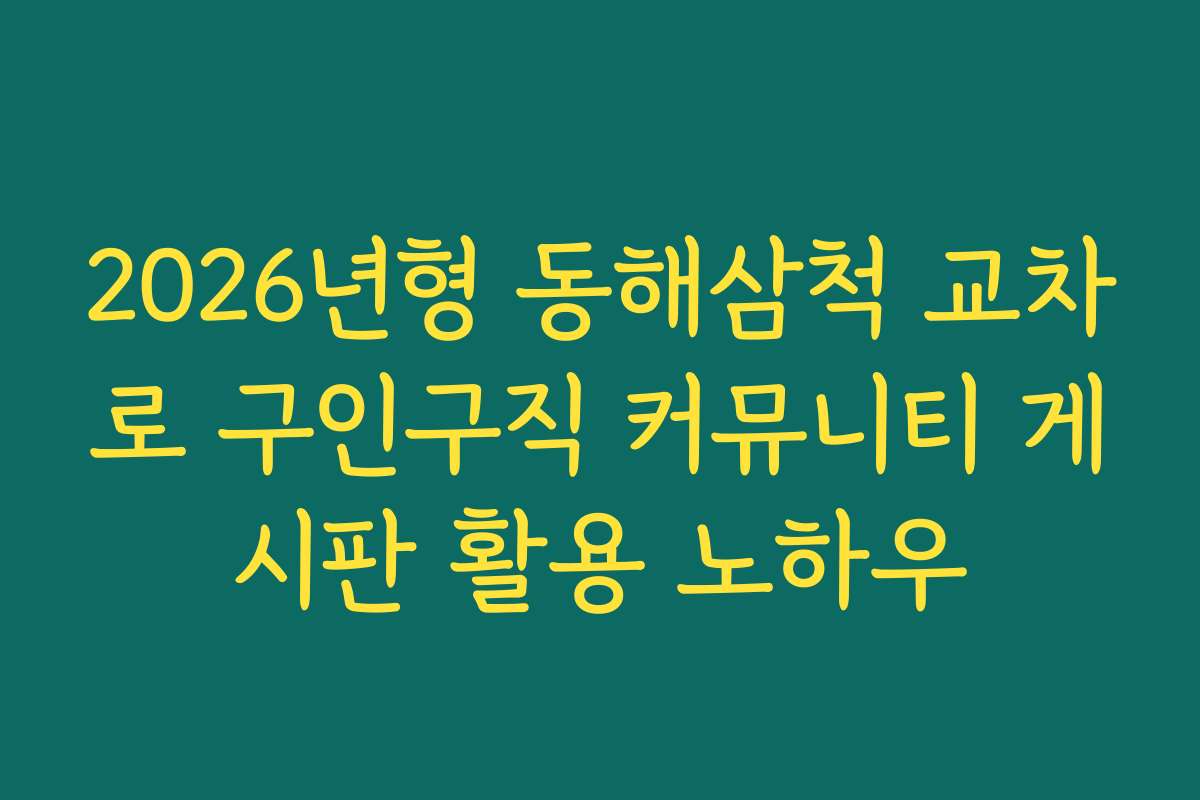 2026년형 동해삼척 교차로 구인구직 커뮤니티 게시판 활용 노하우