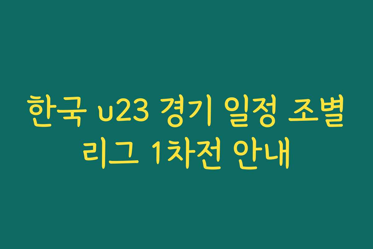 한국 u23 경기 일정 조별리그 1차전 안내