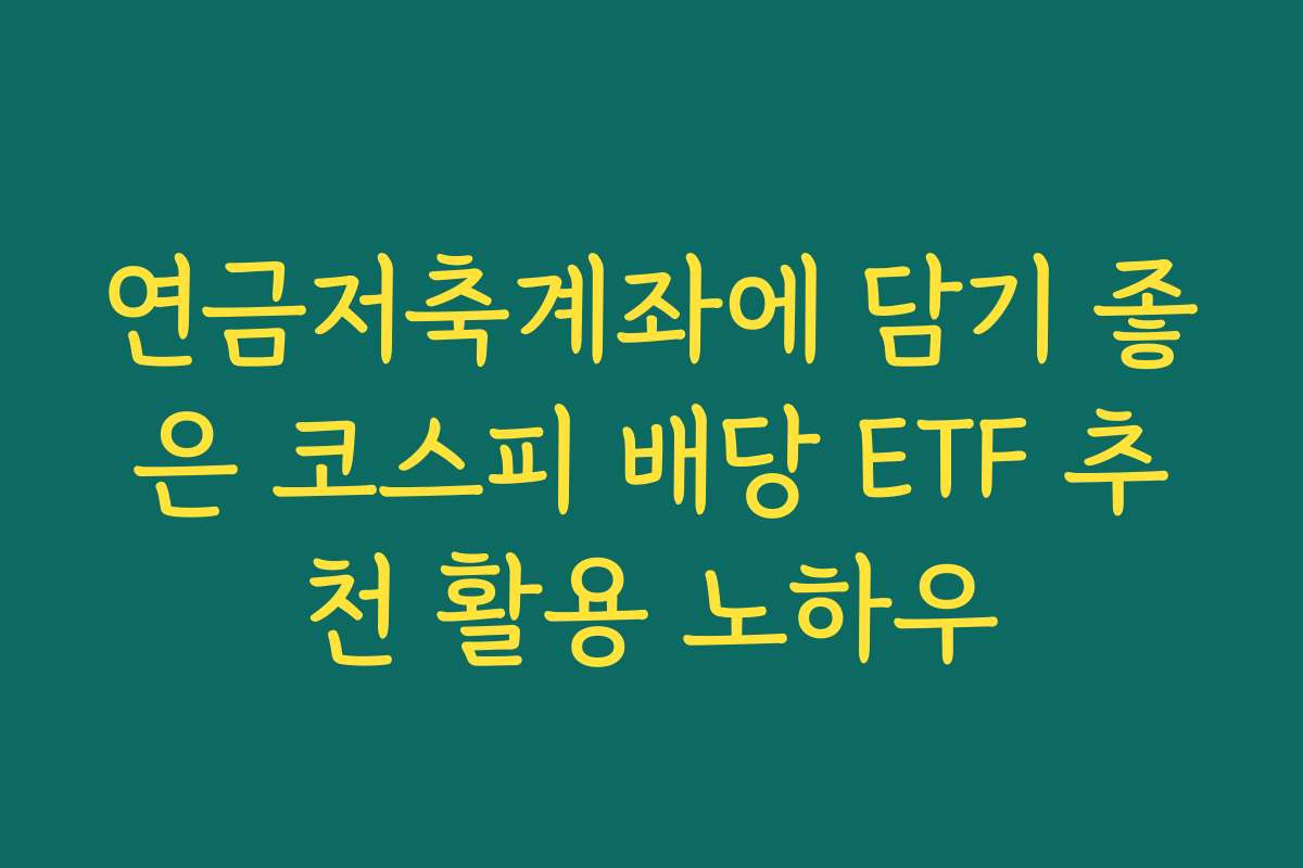 연금저축계좌에 담기 좋은 코스피 배당 ETF 추천 활용 노하우