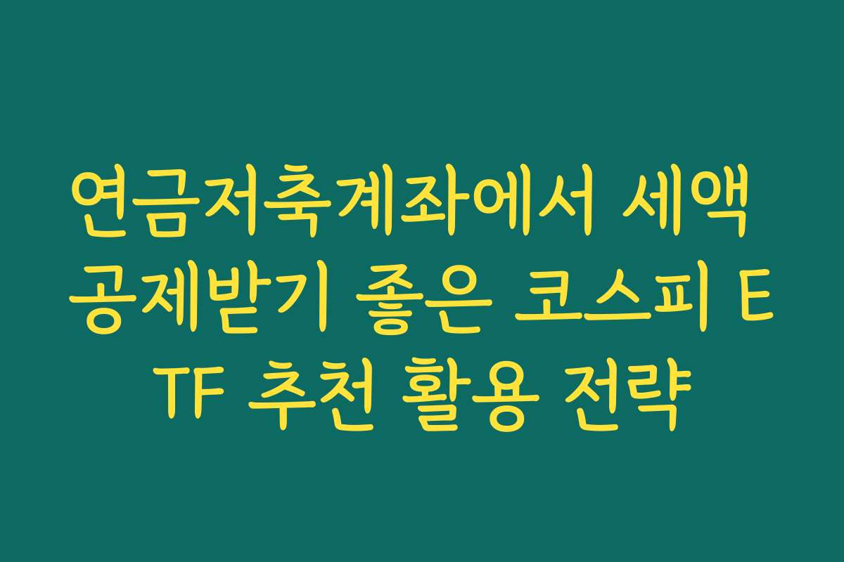 연금저축계좌에서 세액 공제받기 좋은 코스피 ETF 추천 활용 전략