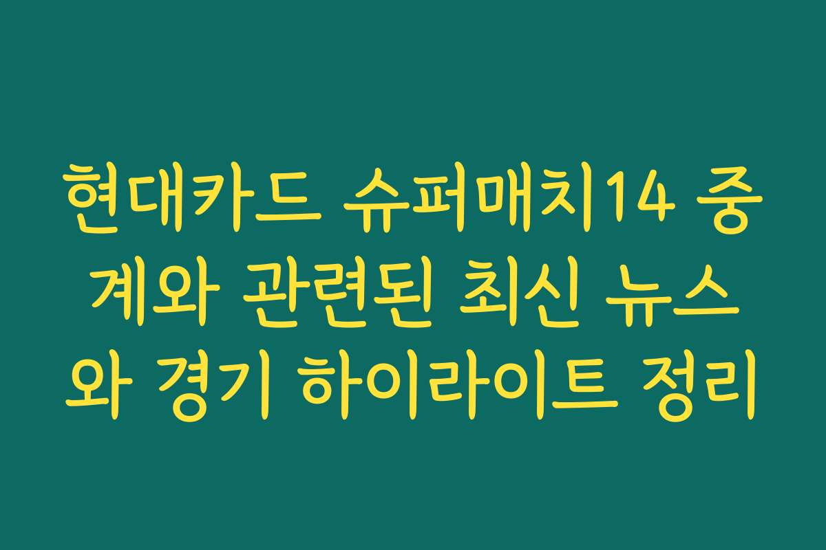 현대카드 슈퍼매치14 중계와 관련된 최신 뉴스와 경기 하이라이트 정리