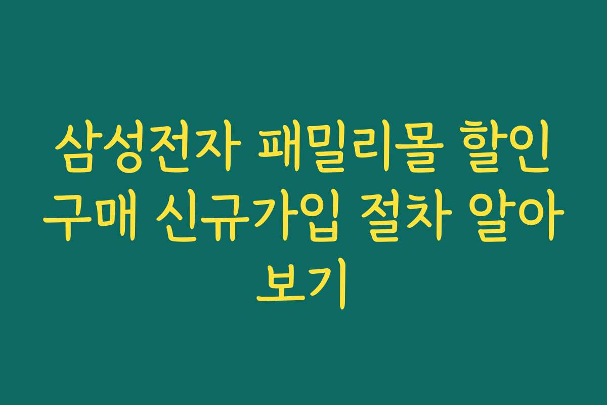 삼성전자 패밀리몰 할인구매 신규가입 절차 알아보기