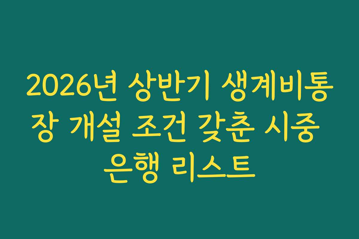 2026년 상반기 생계비통장 개설 조건 갖춘 시중 은행 리스트