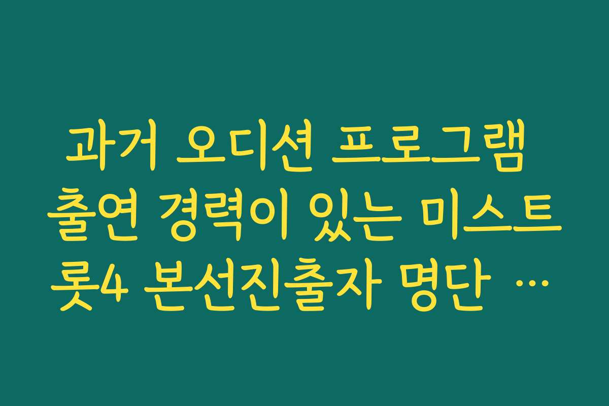 과거 오디션 프로그램 출연 경력이 있는 미스트롯4 본선진출자 명단 과거 이력 추적