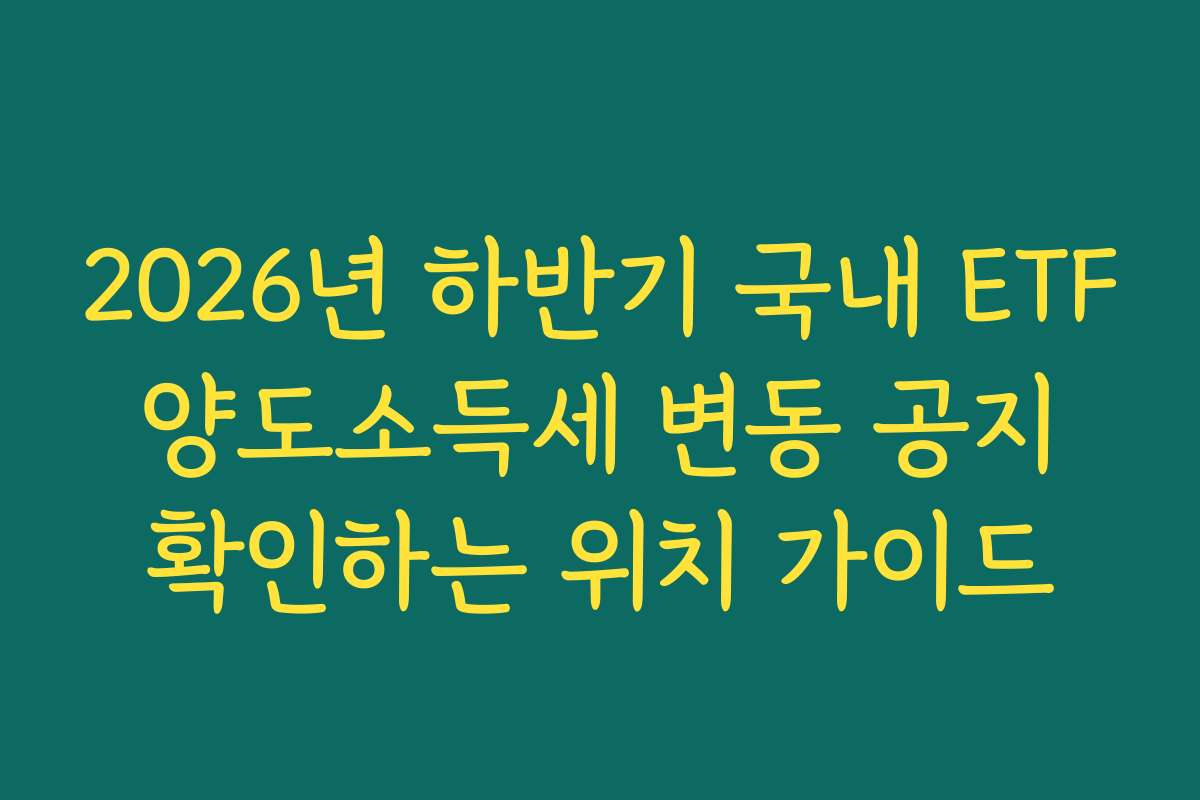 2026년 하반기 국내 ETF 양도소득세 변동 공지 확인하는 위치 가이드