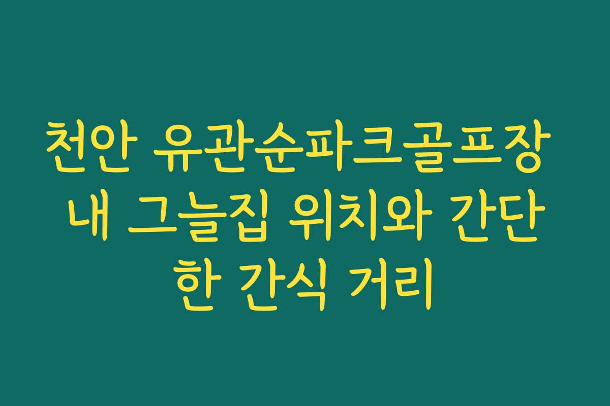 천안 유관순파크골프장 내 그늘집 위치와 간단한 간식 거리