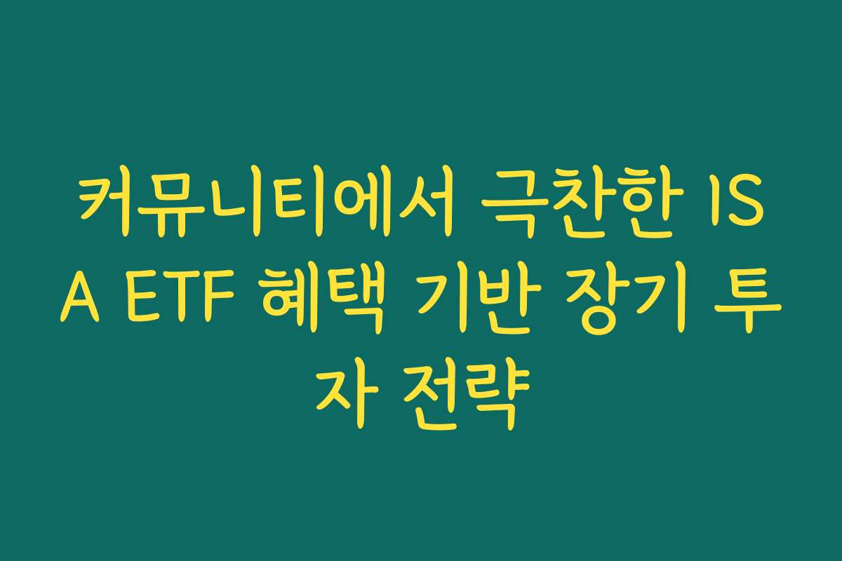 커뮤니티에서 극찬한 ISA ETF 혜택 기반 장기 투자 전략