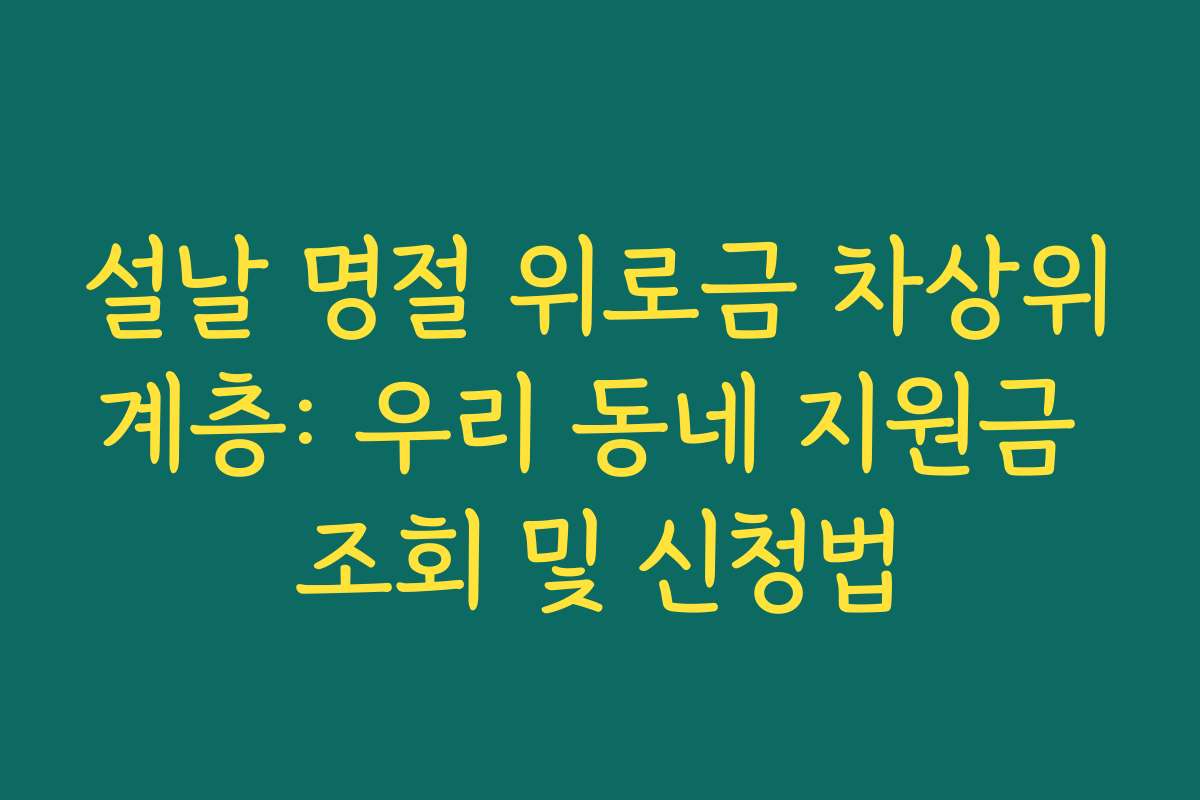 설날 명절 위로금 차상위계층: 우리 동네 지원금 조회 및 신청법