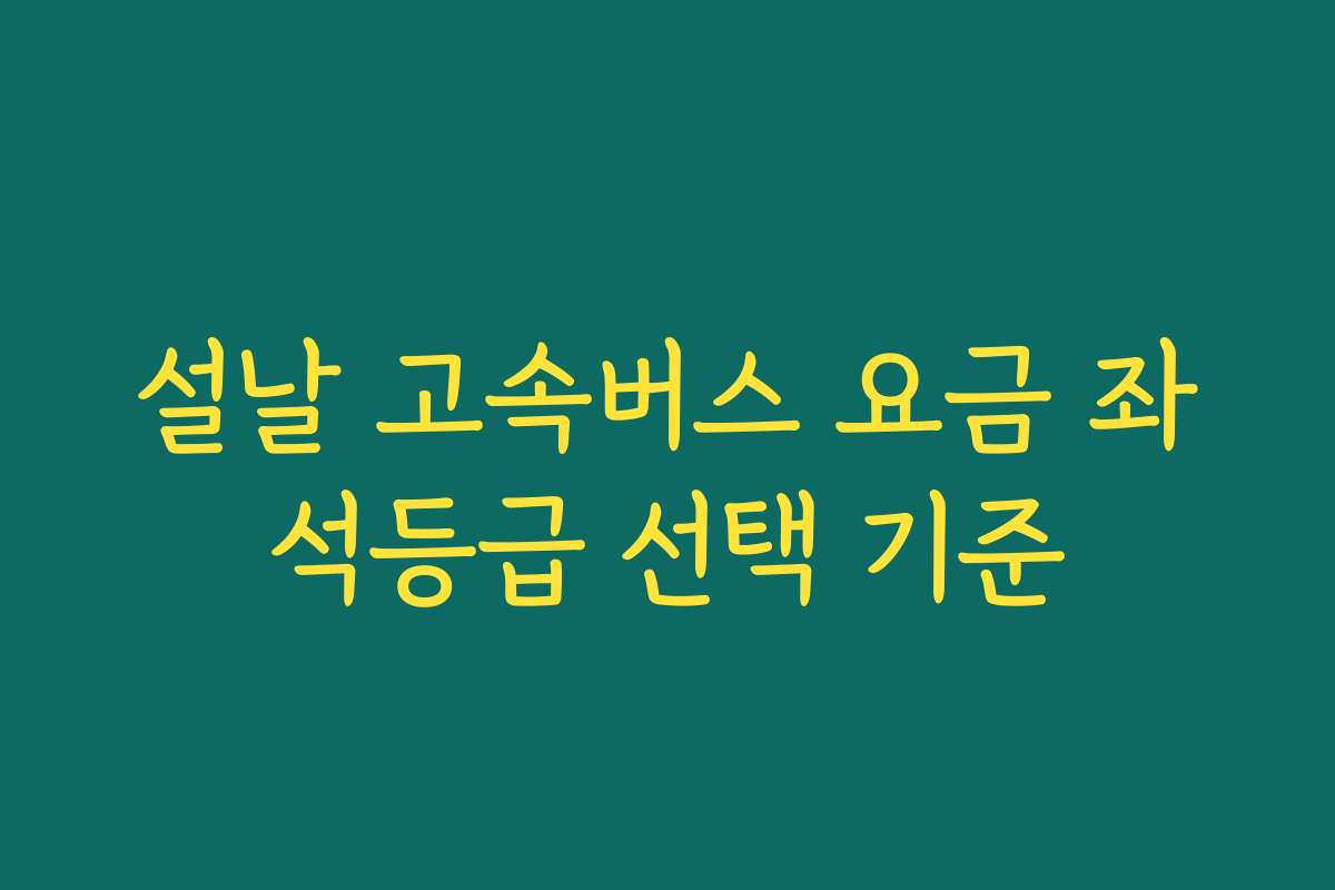 설날 고속버스 요금 좌석등급 선택 기준