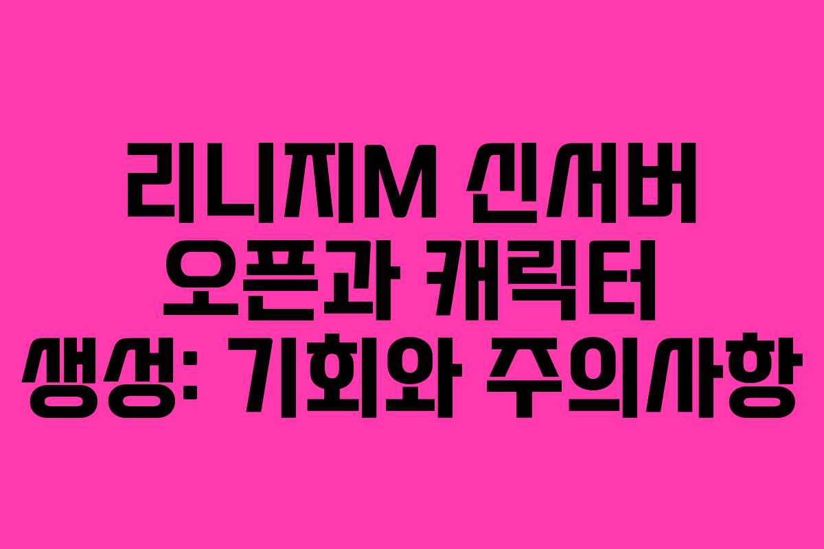 리니지M 신서버 오픈과 캐릭터 생성: 기회와 주의사항