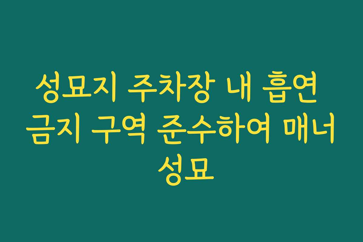 성묘지 주차장 내 흡연 금지 구역 준수하여 매너 성묘