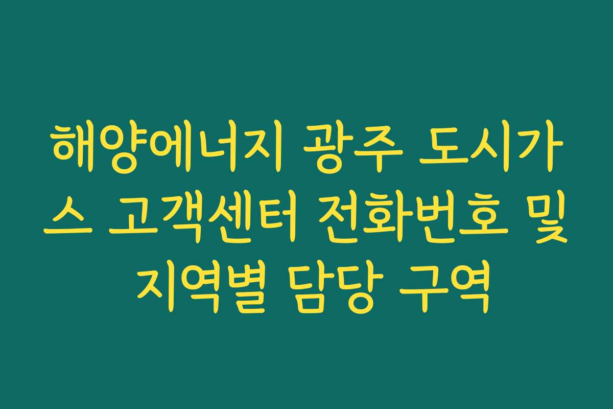 해양에너지 광주 도시가스 고객센터 전화번호 및 지역별 담당 구역