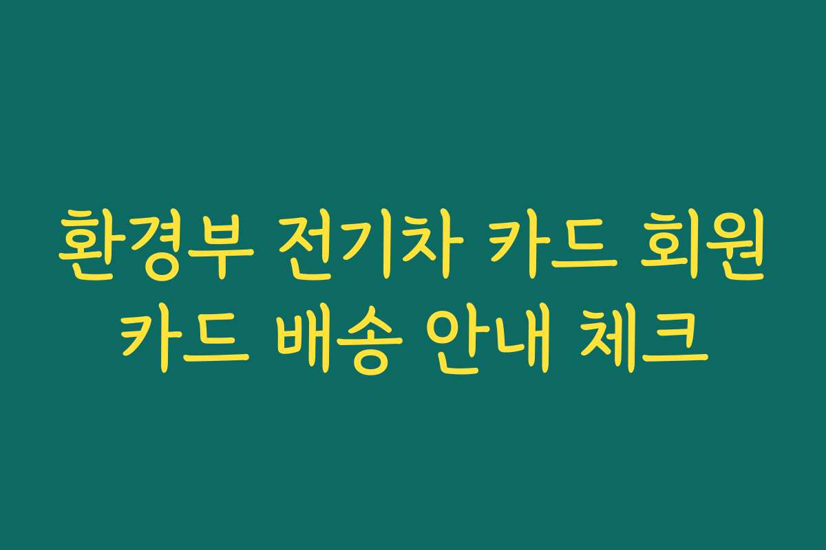 환경부 전기차 카드 회원카드 배송 안내 체크