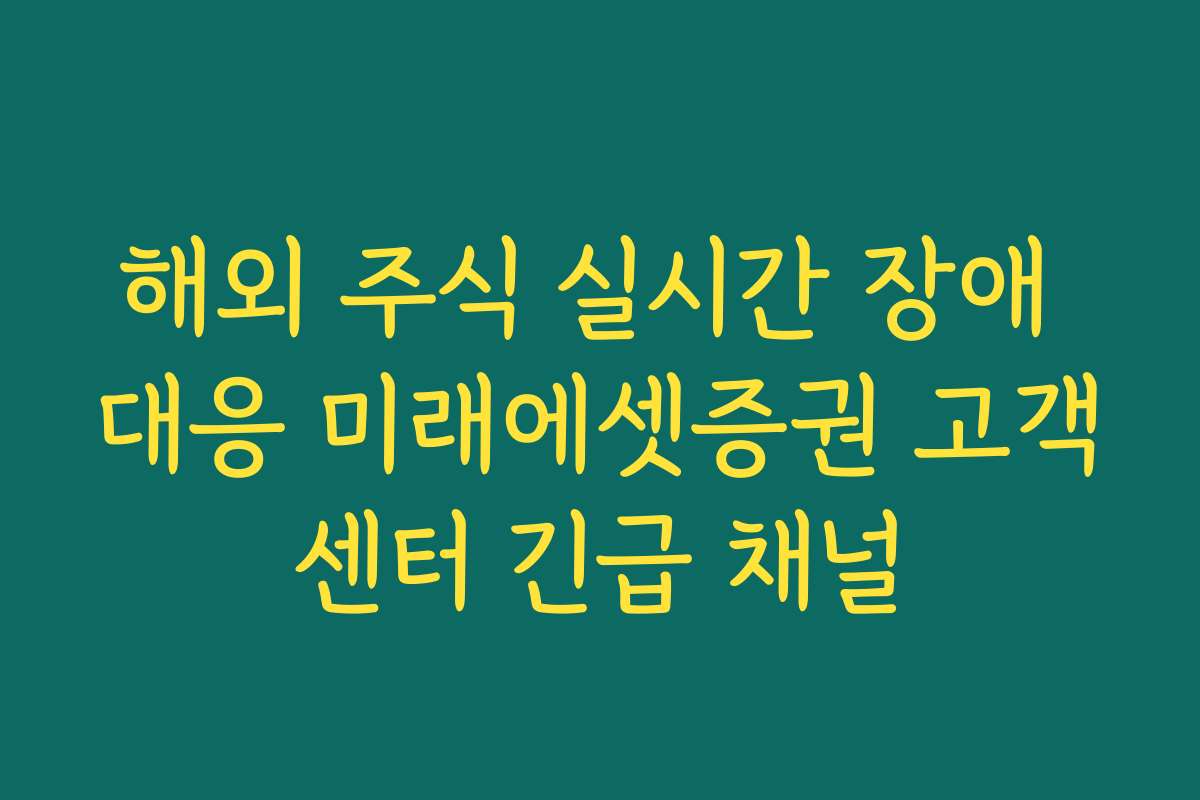 해외 주식 실시간 장애 대응 미래에셋증권 고객센터 긴급 채널