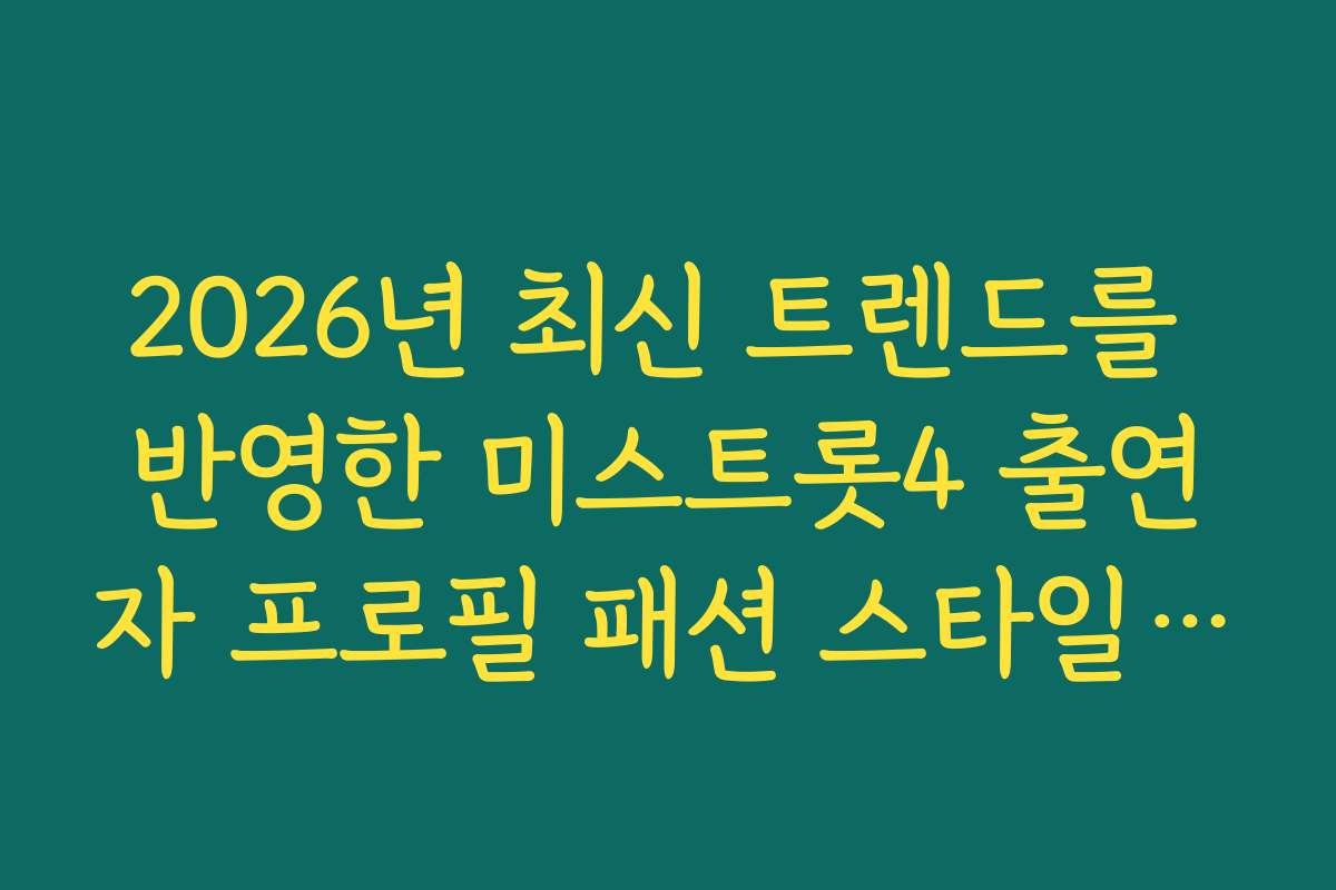 2026년 최신 트렌드를 반영한 미스트롯4 출연자 프로필 패션 스타일 분석 정보