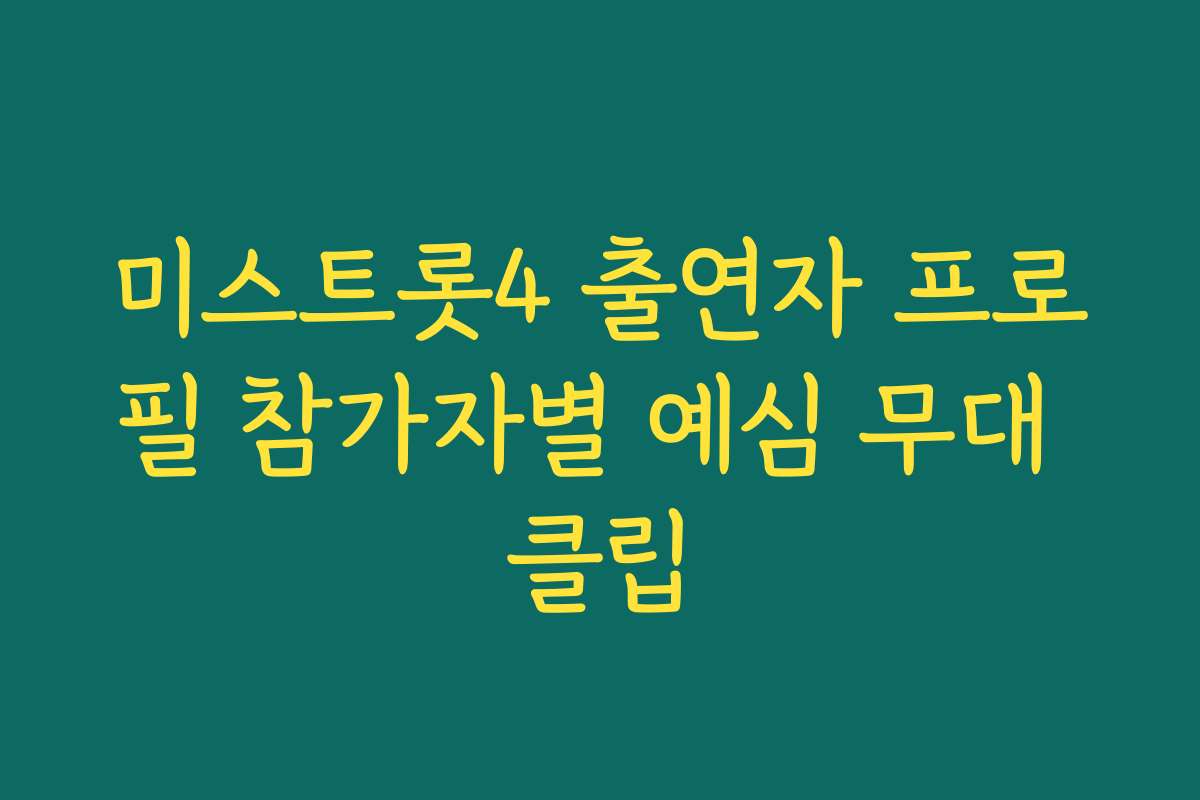 미스트롯4 출연자 프로필 참가자별 예심 무대 클립