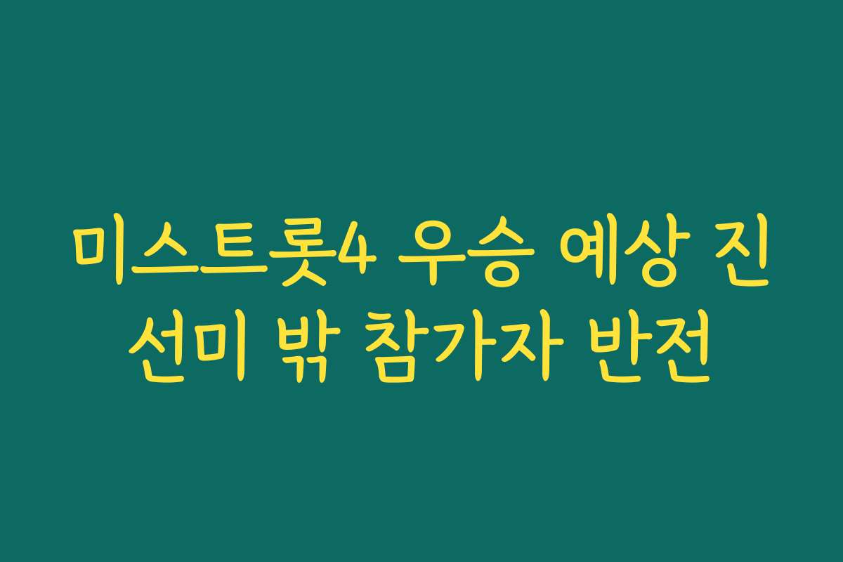 미스트롯4 우승 예상 진선미 밖 참가자 반전