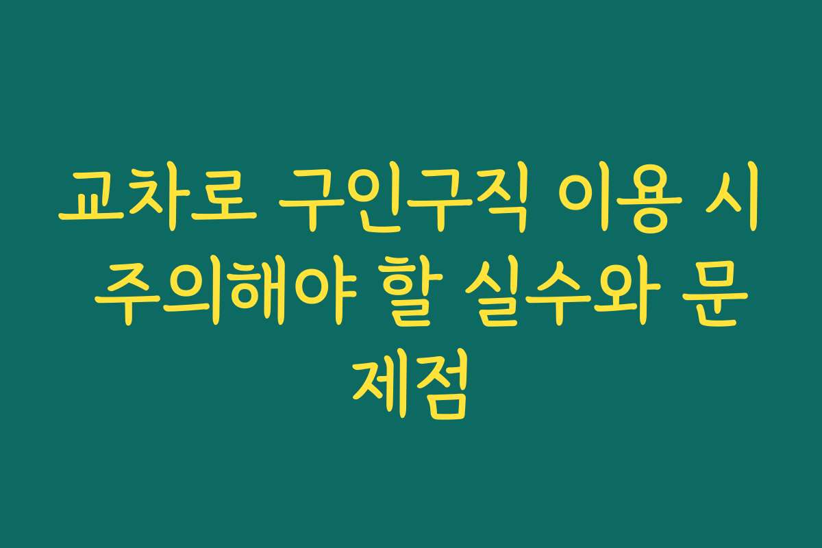 교차로 구인구직 이용 시 주의해야 할 실수와 문제점