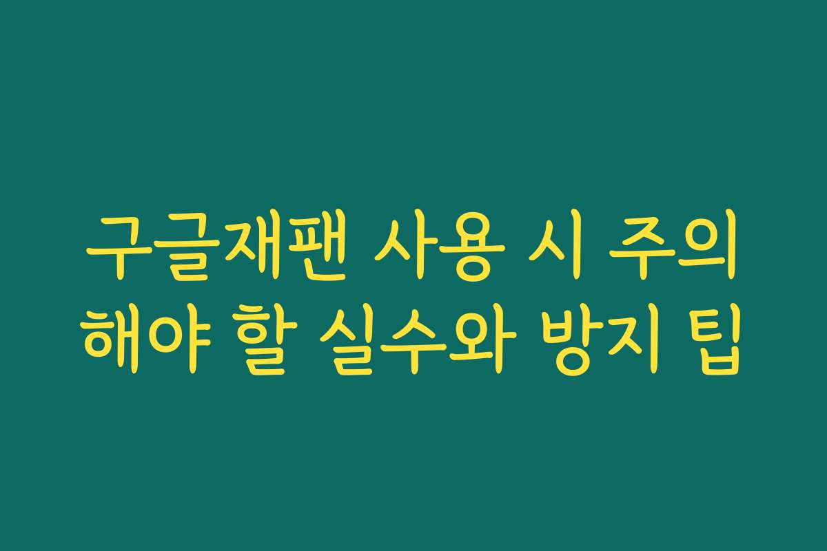 구글재팬 사용 시 주의해야 할 실수와 방지 팁